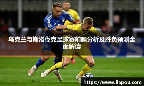 乌克兰与斯洛伐克足球赛前瞻分析及胜负预测全面解读