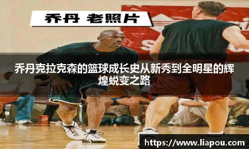 乔丹克拉克森的篮球成长史从新秀到全明星的辉煌蜕变之路