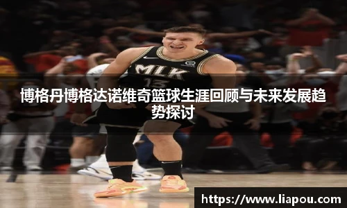 bwin官方博格丹博格达诺维奇篮球生涯回顾与未来发展趋势探讨